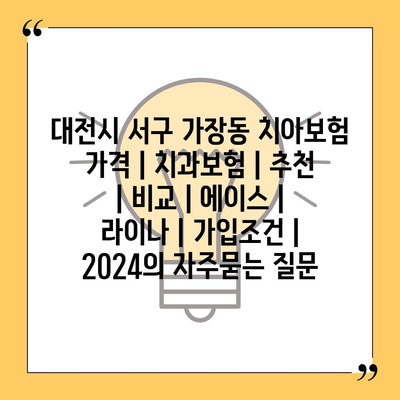 대전시 서구 가장동 치아보험 가격 | 치과보험 | 추천 | 비교 | 에이스 | 라이나 | 가입조건 | 2024