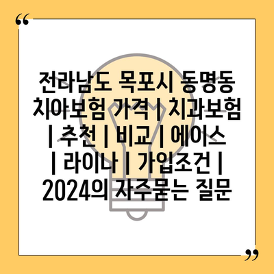 전라남도 목포시 동명동 치아보험 가격 | 치과보험 | 추천 | 비교 | 에이스 | 라이나 | 가입조건 | 2024