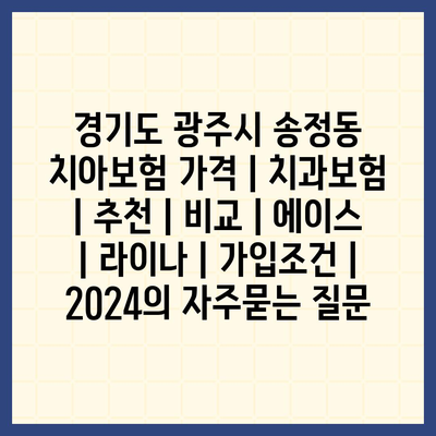 경기도 광주시 송정동 치아보험 가격 | 치과보험 | 추천 | 비교 | 에이스 | 라이나 | 가입조건 | 2024