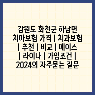 강원도 화천군 하남면 치아보험 가격 | 치과보험 | 추천 | 비교 | 에이스 | 라이나 | 가입조건 | 2024