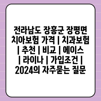 전라남도 장흥군 장평면 치아보험 가격 | 치과보험 | 추천 | 비교 | 에이스 | 라이나 | 가입조건 | 2024