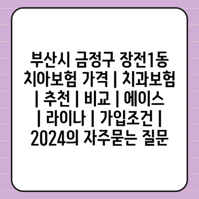 부산시 금정구 장전1동 치아보험 가격 | 치과보험 | 추천 | 비교 | 에이스 | 라이나 | 가입조건 | 2024