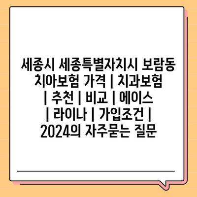 세종시 세종특별자치시 보람동 치아보험 가격 | 치과보험 | 추천 | 비교 | 에이스 | 라이나 | 가입조건 | 2024