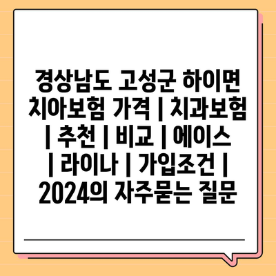 경상남도 고성군 하이면 치아보험 가격 | 치과보험 | 추천 | 비교 | 에이스 | 라이나 | 가입조건 | 2024