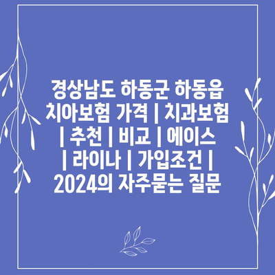 경상남도 하동군 하동읍 치아보험 가격 | 치과보험 | 추천 | 비교 | 에이스 | 라이나 | 가입조건 | 2024