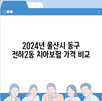 울산시 동구 전하2동 치아보험 가격 | 치과보험 | 추천 | 비교 | 에이스 | 라이나 | 가입조건 | 2024