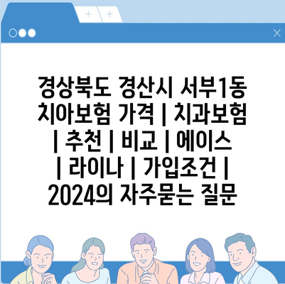 경상북도 경산시 서부1동 치아보험 가격 | 치과보험 | 추천 | 비교 | 에이스 | 라이나 | 가입조건 | 2024