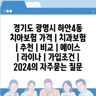 경기도 광명시 하안4동 치아보험 가격 | 치과보험 | 추천 | 비교 | 에이스 | 라이나 | 가입조건 | 2024