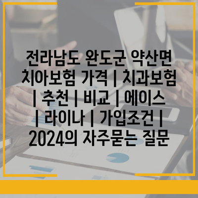 전라남도 완도군 약산면 치아보험 가격 | 치과보험 | 추천 | 비교 | 에이스 | 라이나 | 가입조건 | 2024