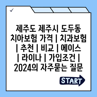 제주도 제주시 도두동 치아보험 가격 | 치과보험 | 추천 | 비교 | 에이스 | 라이나 | 가입조건 | 2024