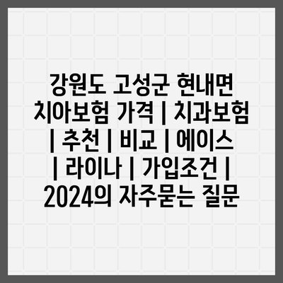 강원도 고성군 현내면 치아보험 가격 | 치과보험 | 추천 | 비교 | 에이스 | 라이나 | 가입조건 | 2024