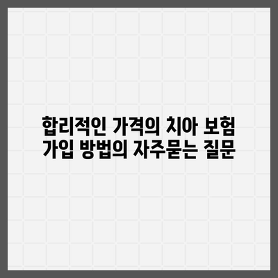 합리적인 가격의 치아 보험 가입 방법