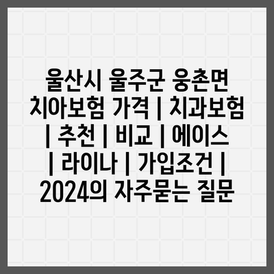 울산시 울주군 웅촌면 치아보험 가격 | 치과보험 | 추천 | 비교 | 에이스 | 라이나 | 가입조건 | 2024