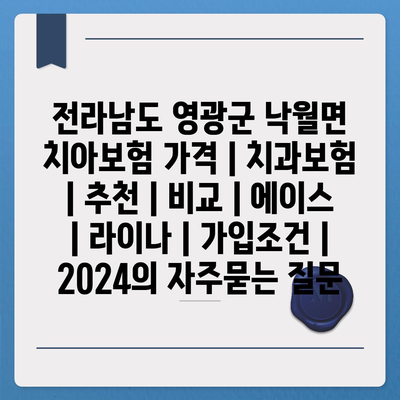 전라남도 영광군 낙월면 치아보험 가격 | 치과보험 | 추천 | 비교 | 에이스 | 라이나 | 가입조건 | 2024