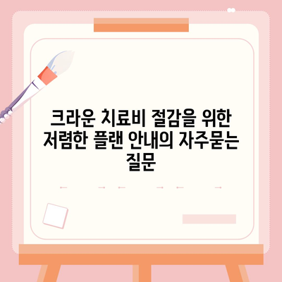 크라운 치료비 절감을 위한 저렴한 플랜 안내