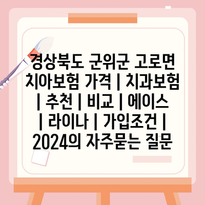 경상북도 군위군 고로면 치아보험 가격 | 치과보험 | 추천 | 비교 | 에이스 | 라이나 | 가입조건 | 2024