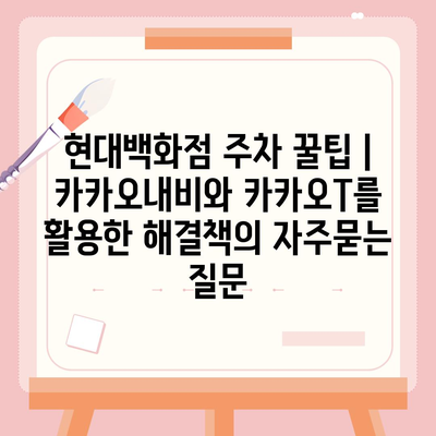 현대백화점 주차 꿀팁 | 카카오내비와 카카오T를 활용한 해결책