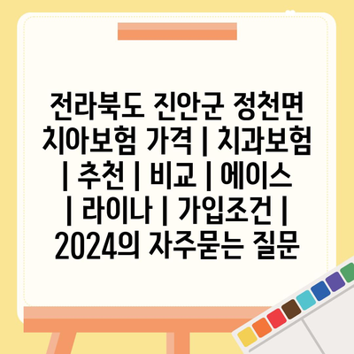 전라북도 진안군 정천면 치아보험 가격 | 치과보험 | 추천 | 비교 | 에이스 | 라이나 | 가입조건 | 2024