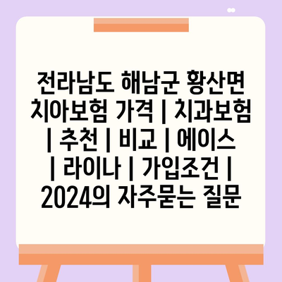 전라남도 해남군 황산면 치아보험 가격 | 치과보험 | 추천 | 비교 | 에이스 | 라이나 | 가입조건 | 2024