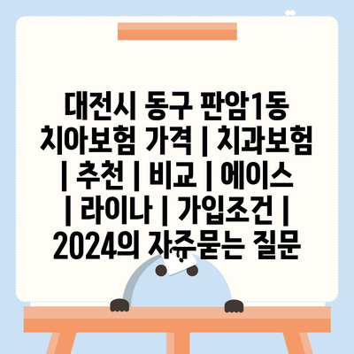 대전시 동구 판암1동 치아보험 가격 | 치과보험 | 추천 | 비교 | 에이스 | 라이나 | 가입조건 | 2024