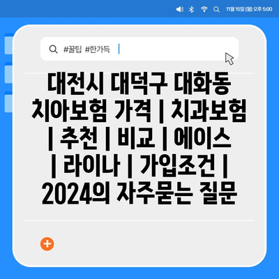 대전시 대덕구 대화동 치아보험 가격 | 치과보험 | 추천 | 비교 | 에이스 | 라이나 | 가입조건 | 2024