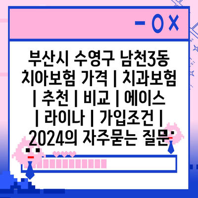 부산시 수영구 남천3동 치아보험 가격 | 치과보험 | 추천 | 비교 | 에이스 | 라이나 | 가입조건 | 2024