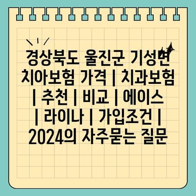 경상북도 울진군 기성면 치아보험 가격 | 치과보험 | 추천 | 비교 | 에이스 | 라이나 | 가입조건 | 2024