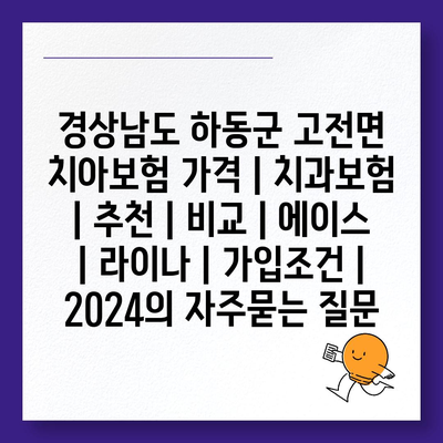 경상남도 하동군 고전면 치아보험 가격 | 치과보험 | 추천 | 비교 | 에이스 | 라이나 | 가입조건 | 2024