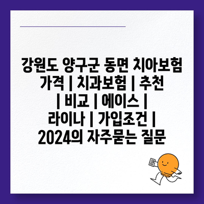 강원도 양구군 동면 치아보험 가격 | 치과보험 | 추천 | 비교 | 에이스 | 라이나 | 가입조건 | 2024