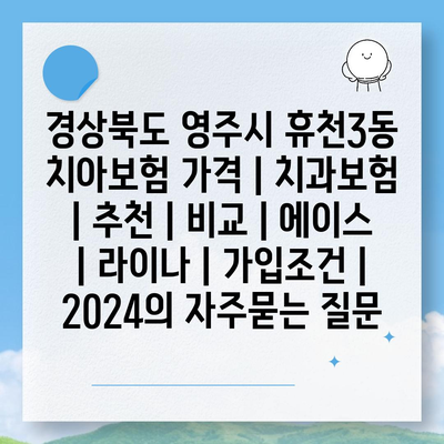 경상북도 영주시 휴천3동 치아보험 가격 | 치과보험 | 추천 | 비교 | 에이스 | 라이나 | 가입조건 | 2024