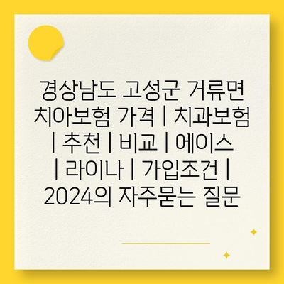 경상남도 고성군 거류면 치아보험 가격 | 치과보험 | 추천 | 비교 | 에이스 | 라이나 | 가입조건 | 2024