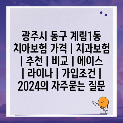 광주시 동구 계림1동 치아보험 가격 | 치과보험 | 추천 | 비교 | 에이스 | 라이나 | 가입조건 | 2024