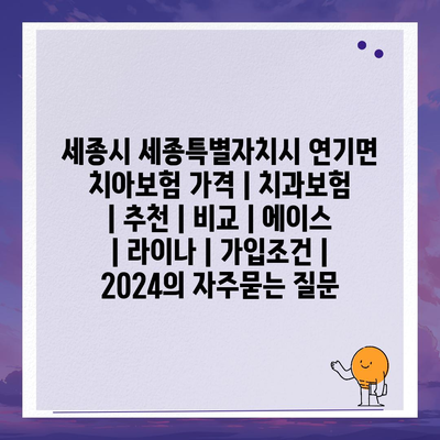 세종시 세종특별자치시 연기면 치아보험 가격 | 치과보험 | 추천 | 비교 | 에이스 | 라이나 | 가입조건 | 2024