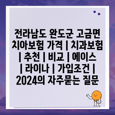 전라남도 완도군 고금면 치아보험 가격 | 치과보험 | 추천 | 비교 | 에이스 | 라이나 | 가입조건 | 2024