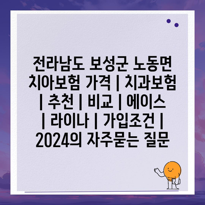 전라남도 보성군 노동면 치아보험 가격 | 치과보험 | 추천 | 비교 | 에이스 | 라이나 | 가입조건 | 2024