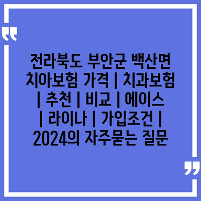 전라북도 부안군 백산면 치아보험 가격 | 치과보험 | 추천 | 비교 | 에이스 | 라이나 | 가입조건 | 2024