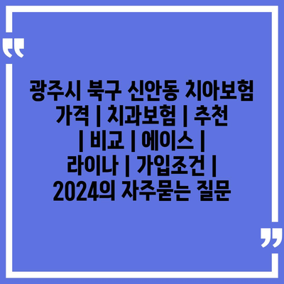 광주시 북구 신안동 치아보험 가격 | 치과보험 | 추천 | 비교 | 에이스 | 라이나 | 가입조건 | 2024