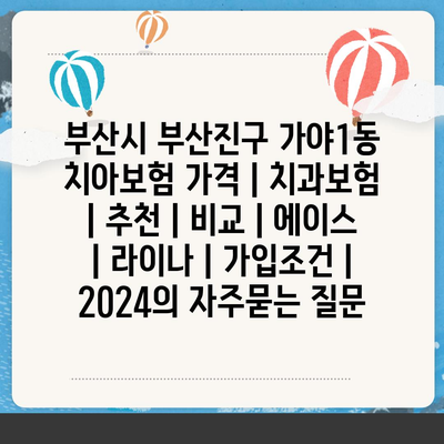 부산시 부산진구 가야1동 치아보험 가격 | 치과보험 | 추천 | 비교 | 에이스 | 라이나 | 가입조건 | 2024