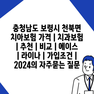 충청남도 보령시 천북면 치아보험 가격 | 치과보험 | 추천 | 비교 | 에이스 | 라이나 | 가입조건 | 2024