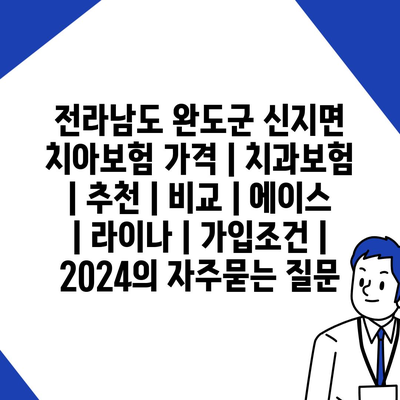 전라남도 완도군 신지면 치아보험 가격 | 치과보험 | 추천 | 비교 | 에이스 | 라이나 | 가입조건 | 2024