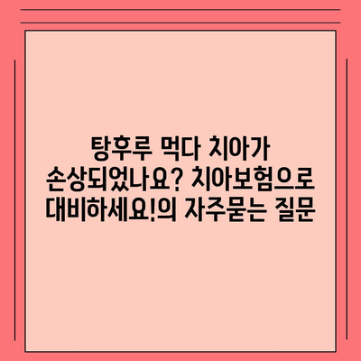 탕후루 먹다 치아가 손상되었나요? 치아보험으로 대비하세요!