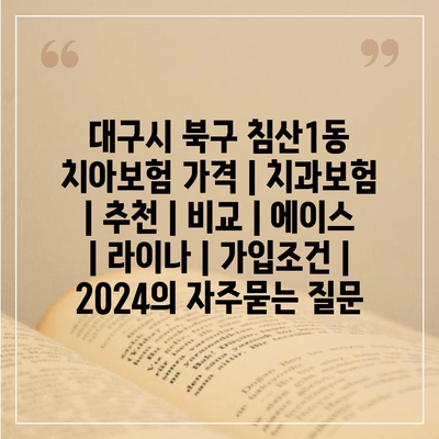 대구시 북구 침산1동 치아보험 가격 | 치과보험 | 추천 | 비교 | 에이스 | 라이나 | 가입조건 | 2024