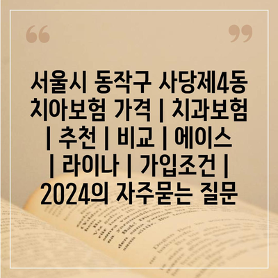 서울시 동작구 사당제4동 치아보험 가격 | 치과보험 | 추천 | 비교 | 에이스 | 라이나 | 가입조건 | 2024