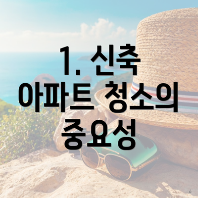 1. 신축 아파트 청소의 중요성