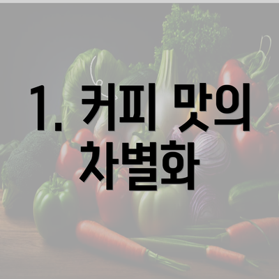 1. 커피 맛의 차별화