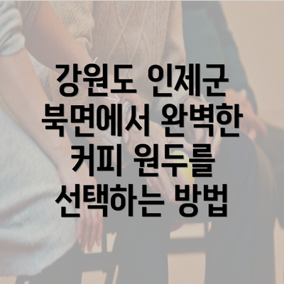 강원도 인제군 북면에서 완벽한 커피 원두를 선택하는 방법