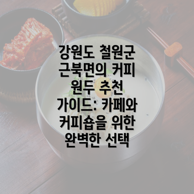 강원도 철원군 근북면의 커피 원두 추천 가이드: 카페와 커피숍을 위한 완벽한 선택