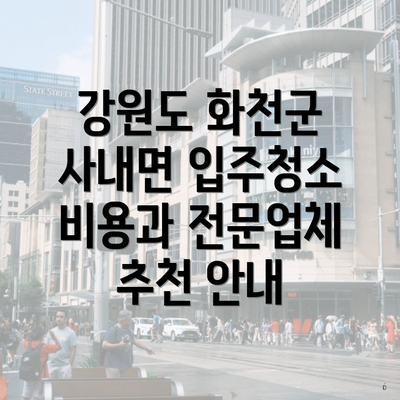 강원도 화천군 사내면 입주청소 비용과 전문업체 추천 안내