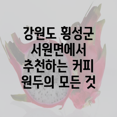 강원도 횡성군 서원면에서 추천하는 커피 원두의 모든 것