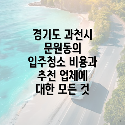 경기도 과천시 문원동의 입주청소 비용과 추천 업체에 대한 모든 것